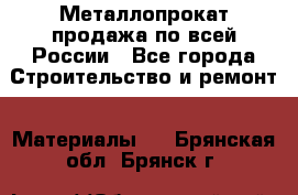 Металлопрокат продажа по всей России - Все города Строительство и ремонт » Материалы   . Брянская обл.,Брянск г.